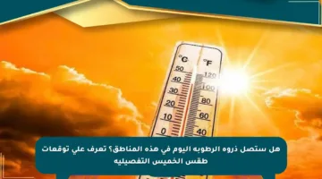 هل ستصل ذروة الرطوبة اليوم في هذه المناطق؟ تعرف على توقعات طقس الخميس التفصيلية